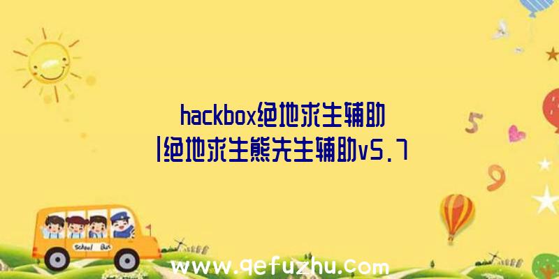 「hackbox绝地求生辅助」|绝地求生熊先生辅助v5.7